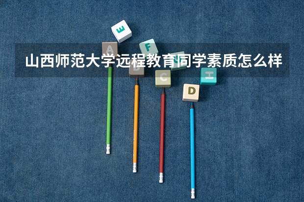 山西师范大学远程教育同学素质怎么样？
