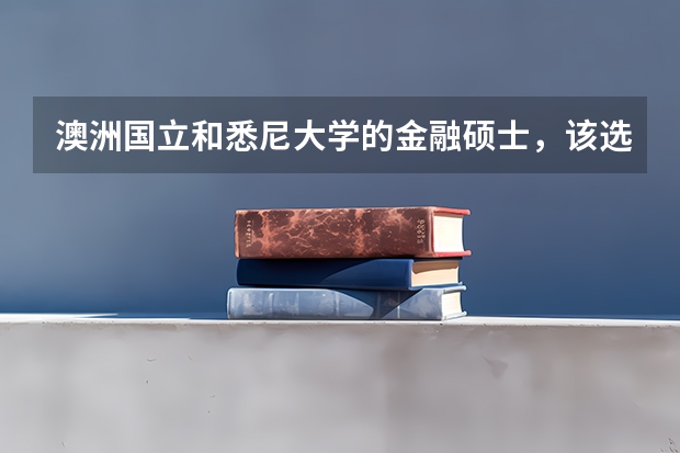 澳洲国立和悉尼大学的金融硕士，该选择哪一个？（悉尼大学2023QS世界大学排名全澳前三，全球第41！附：高考直录要求参考）