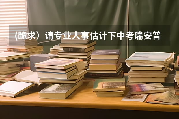 (跪求）请专业人事估计下中考瑞安普高最低分数线大概是多少