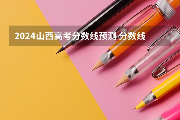 2024山西高考分数线预测 分数线大概是多少
