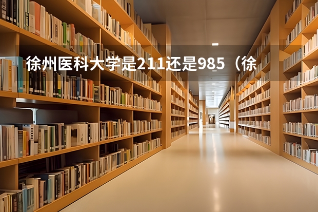 徐州医科大学是211还是985（徐州医科大学是211还是985）