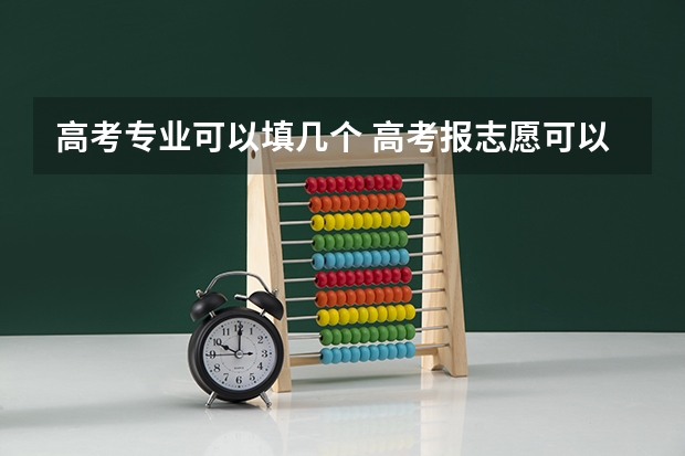 高考专业可以填几个 高考报志愿可以报几个专业