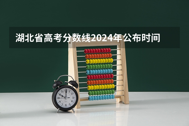 湖北省高考分数线2024年公布时间 什么时候能查
