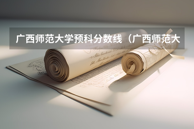 广西师范大学预科分数线（广西师范大学录取分数线）