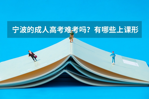 宁波的成人高考难考吗？有哪些上课形式？最重要的是考哪个学校的比较好？