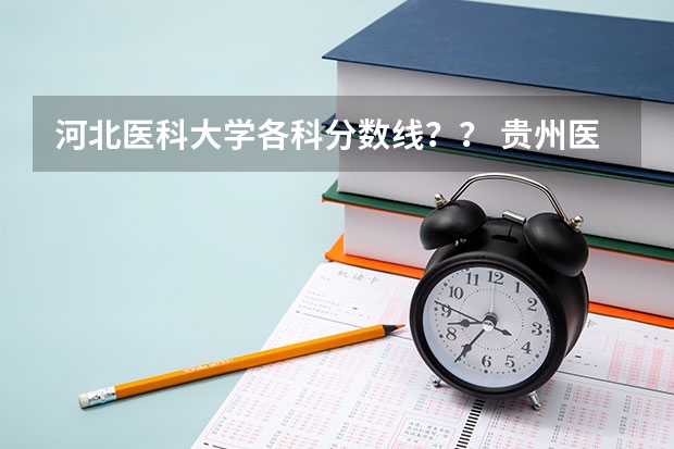 河北医科大学各科分数线？？ 贵州医科大学专升本录取分数线