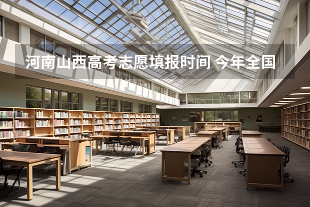 河南山西高考志愿填报时间 今年全国各省的高考志愿填报时间是几号？