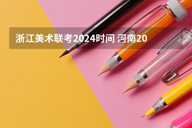 浙江美术联考2024时间 河南2024美术联考时间