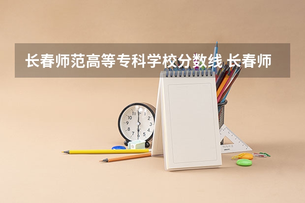 长春师范高等专科学校分数线 长春师范大学音乐学院分数线