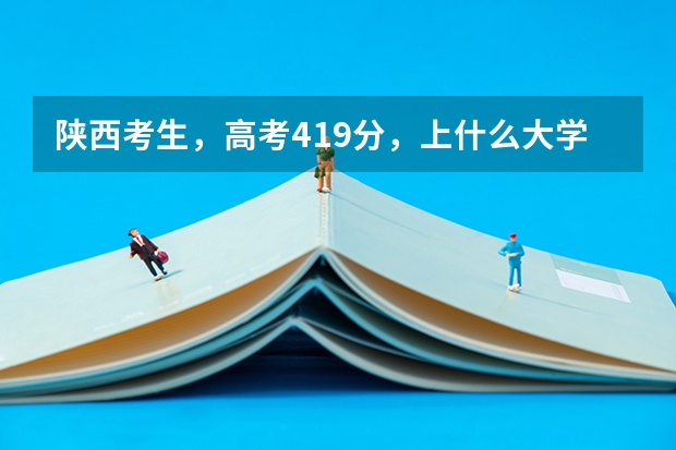 陕西考生,高考419分,上什么大学、什么专业比较好