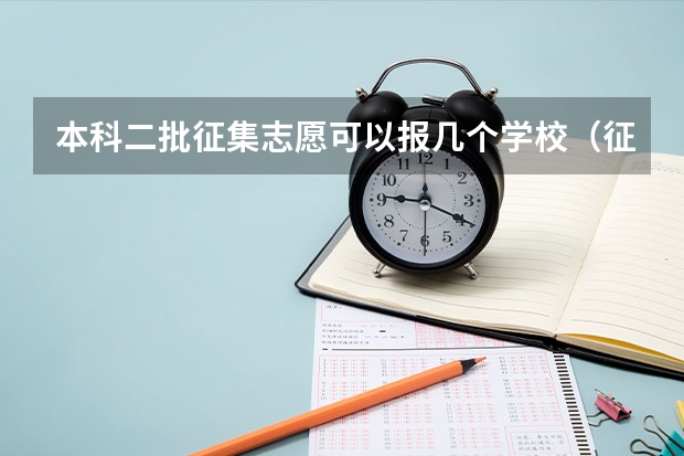 本科二批征集志愿可以报几个学校（征集志愿可以报几个志愿？）