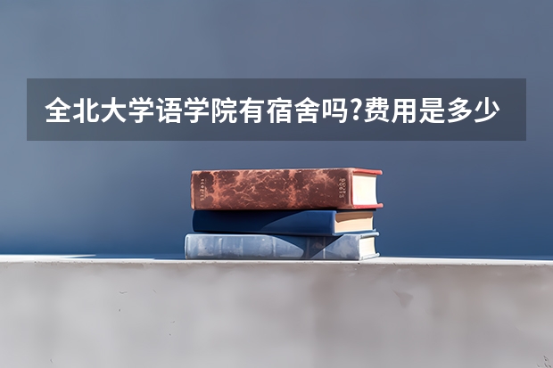全北大学语学院有宿舍吗?费用是多少?