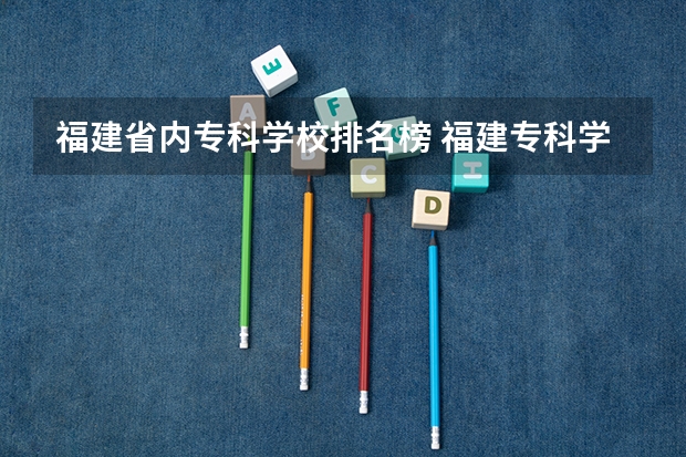 福建省内专科学校排名榜 福建专科学校排名公办