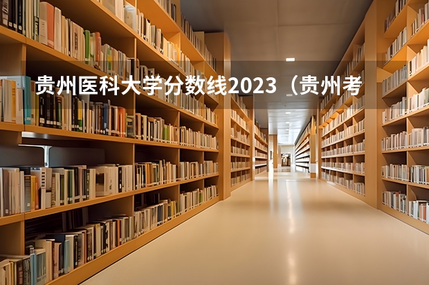 贵州医科大学分数线2023（贵州考生500分，理科，全省三万五千名左右，有没有可以试着填报的符合国家专项计划的大学）
