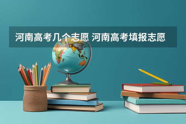 河南高考几个志愿 河南高考填报志愿时间2023