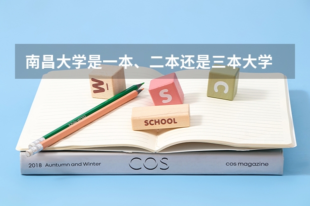 南昌大学是一本、二本还是三本大学 全国比较好的三本院校