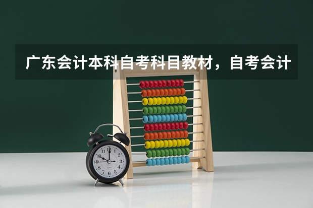 广东会计本科自考科目教材,自考会计本科需要考哪些科目?