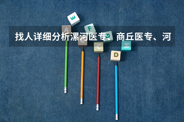 找人详细分析漯河医专、商丘医专、河南职工医学院、南阳医专各自的优势和缺点 河南大学排名一览表公布 河南省排名前十的大学盘点(2023参考)