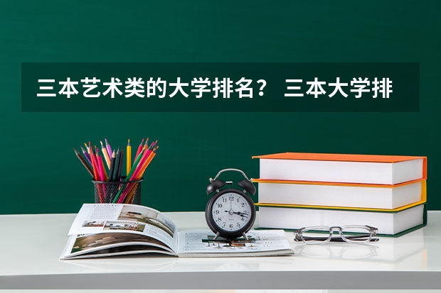 三本艺术类的大学排名？ 三本大学排名榜 全国最好的三本学校