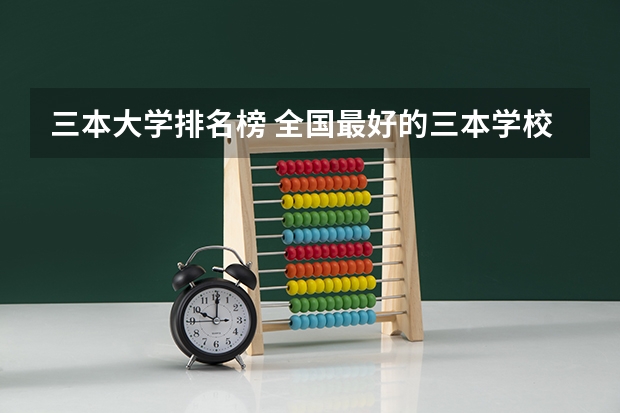 三本大学排名榜 全国最好的三本学校 三本大学排名榜