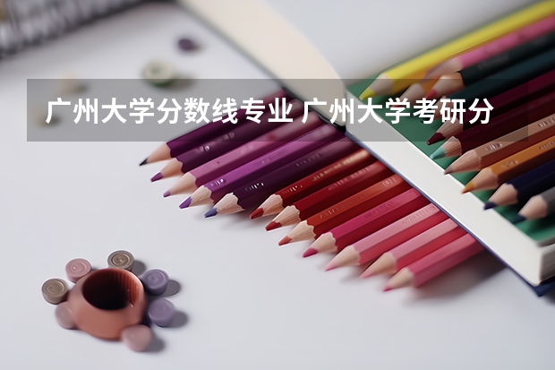 广州大学分数线专业 广州大学考研分数线