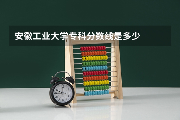 安徽工业大学专科分数线是多少