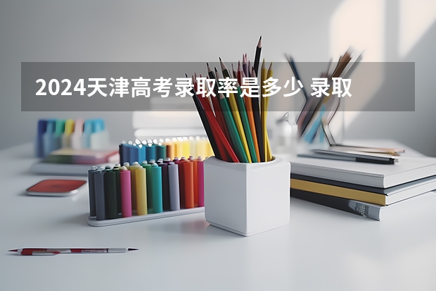 2024天津高考录取率是多少 录取人数预估