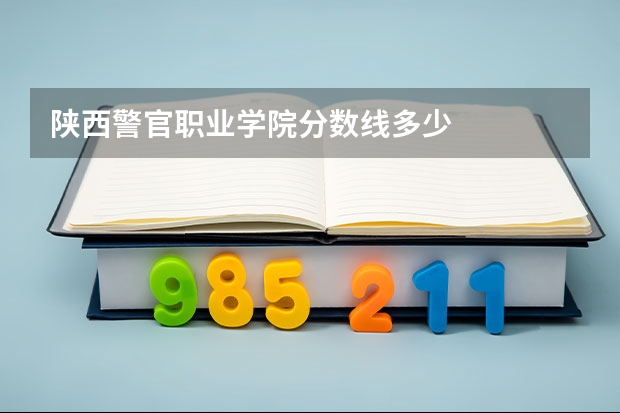 陕西警官职业学院分数线多少