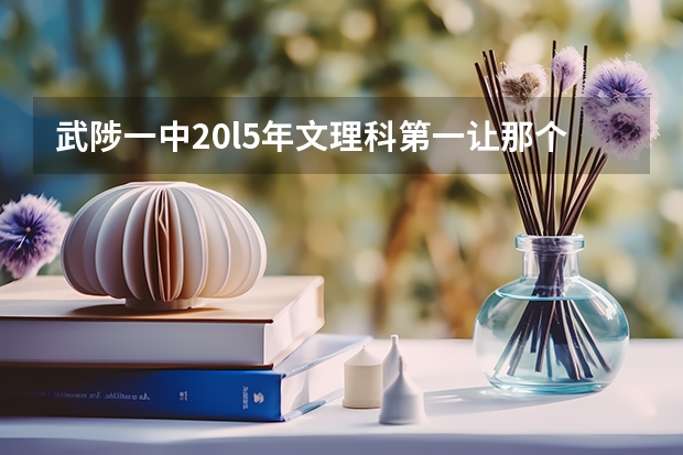 武陟一中20l5年文理科第一让那个大学录取了 2023河南省报志愿时间