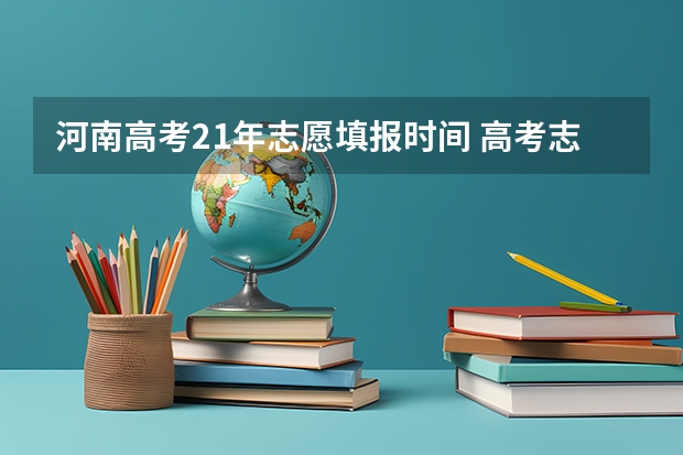 河南高考21年志愿填报时间 高考志愿填报时间