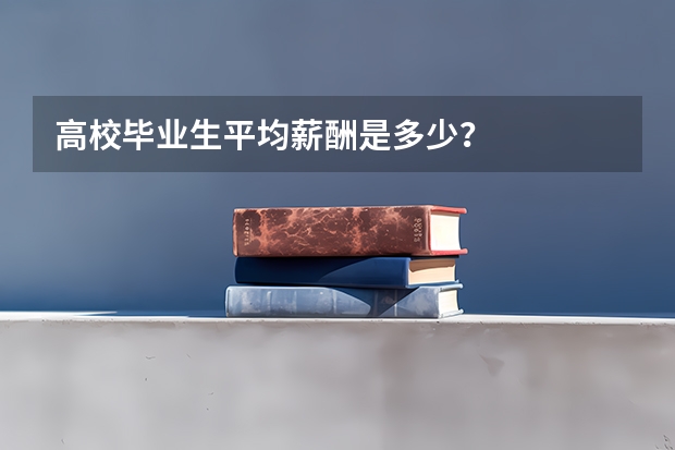 高校毕业生平均薪酬是多少？