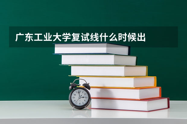 广东工业大学复试线什么时候出