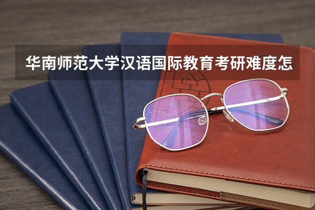 华南师范大学汉语国际教育考研难度怎么样?