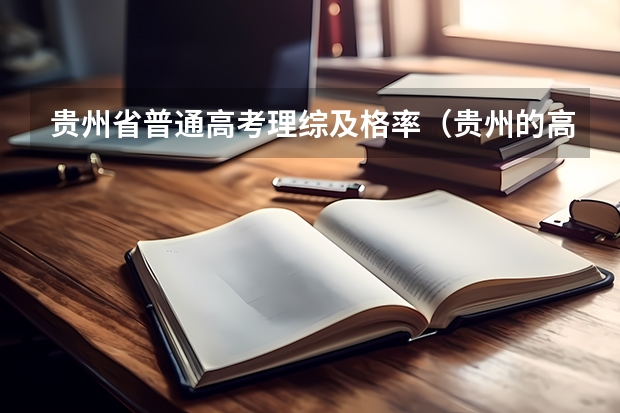 贵州省普通高考理综及格率（贵州的高考难度相对较大？）