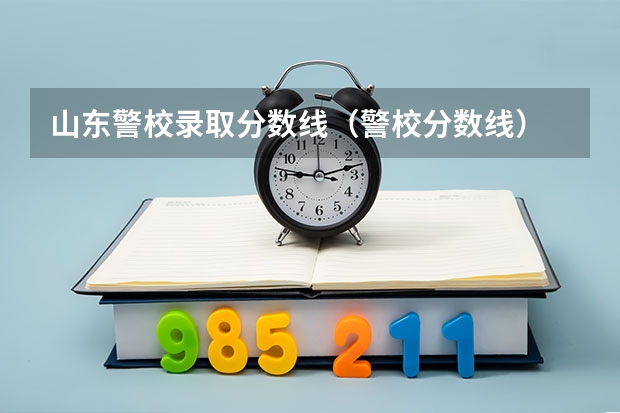 山东警校录取分数线（警校分数线）