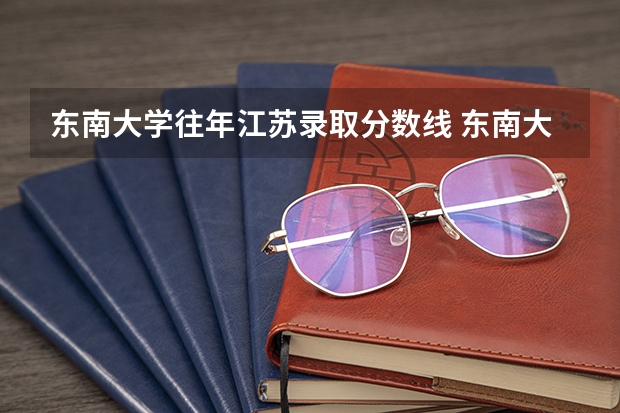 东南大学往年江苏录取分数线 东南大学专业分数线