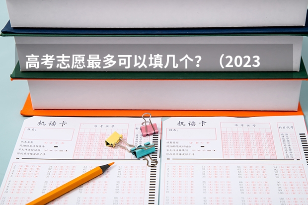 高考志愿最多可以填几个？（2023上海高考填报志愿时间）