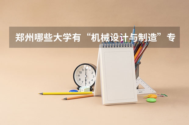 郑州哪些大学有“机械设计与制造”专业？