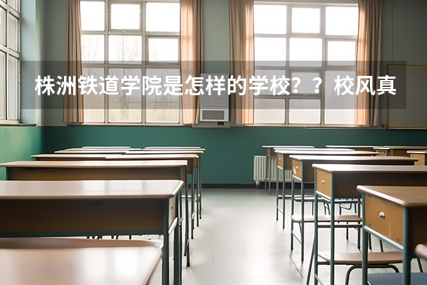 株洲铁道学院是怎样的学校？？校风真的很不好吗？