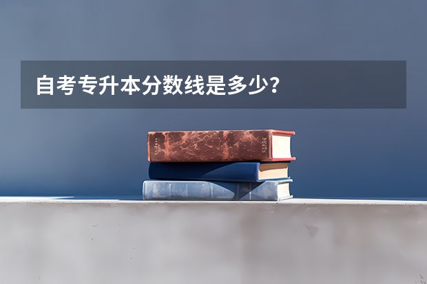 自考专升本分数线是多少?