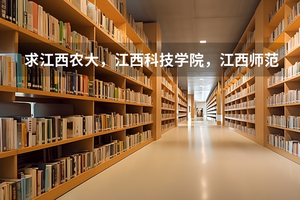 求江西农大,江西科技学院,江西师范大学,南昌大学,江西财经大学的专科和三本有什么专业和分数线