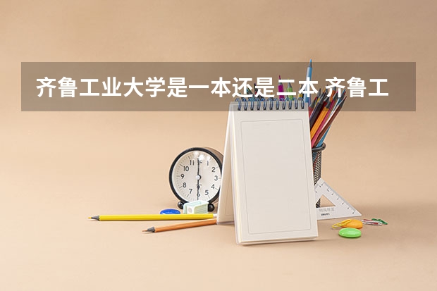齐鲁工业大学是一本还是二本 齐鲁工业大学是几本 齐鲁工业大学属于几本