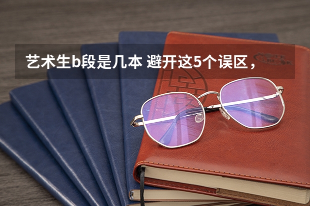 艺术生b段是几本 避开这5个误区，就可能低分进入好大学