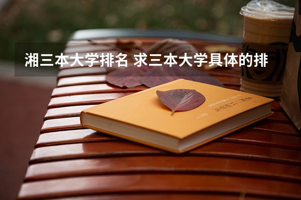 湘三本大学排名 求三本大学具体的排名