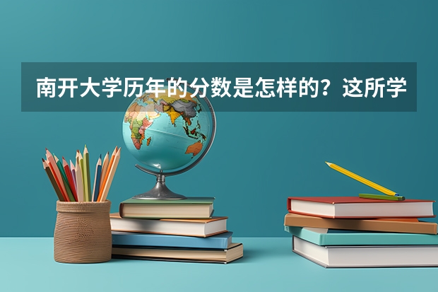南开大学历年的分数是怎样的？这所学校的教育水平如何？