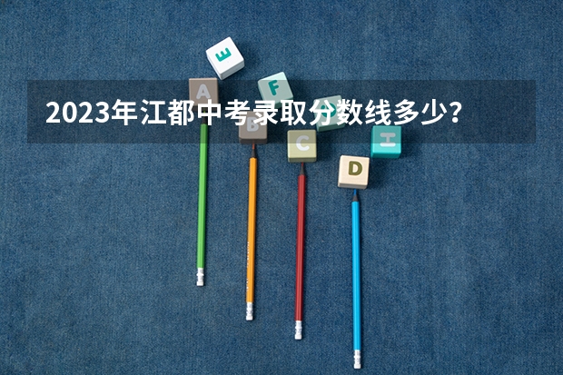 2023年江都中考录取分数线多少？