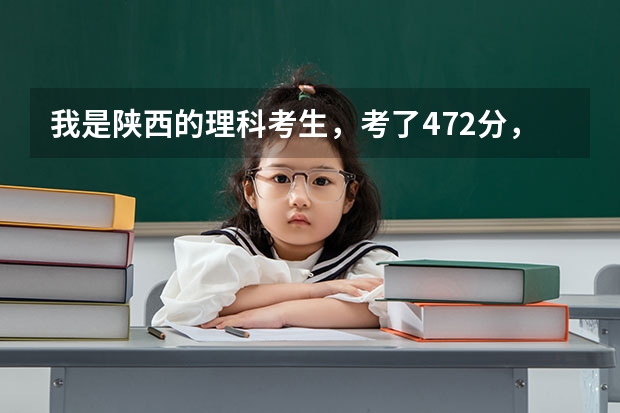 我是陕西的理科考生，考了472分，该报什么学校呢