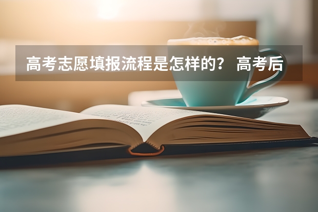 高考志愿填报流程是怎样的？ 高考后填报志愿的流程