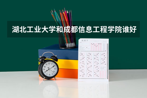 湖北工业大学和成都信息工程学院谁好点呢?