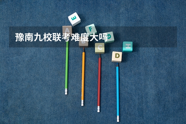 豫南九校联考难度大吗